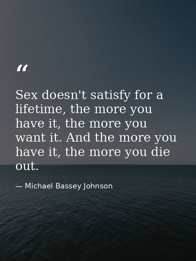 Sex doesn't satisfy for a lifetime, the more you have it, the more you want it. And the more you have it, the more you d — Michael Bassey Johnson