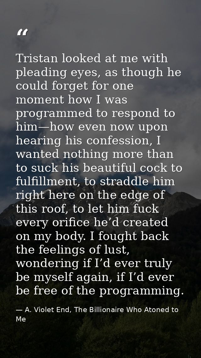 Tristan looked at me with pleading eyes, as though he could forget for one moment how I was programmed to respond to him — A. Violet End, The Billionaire Who Atoned to Me