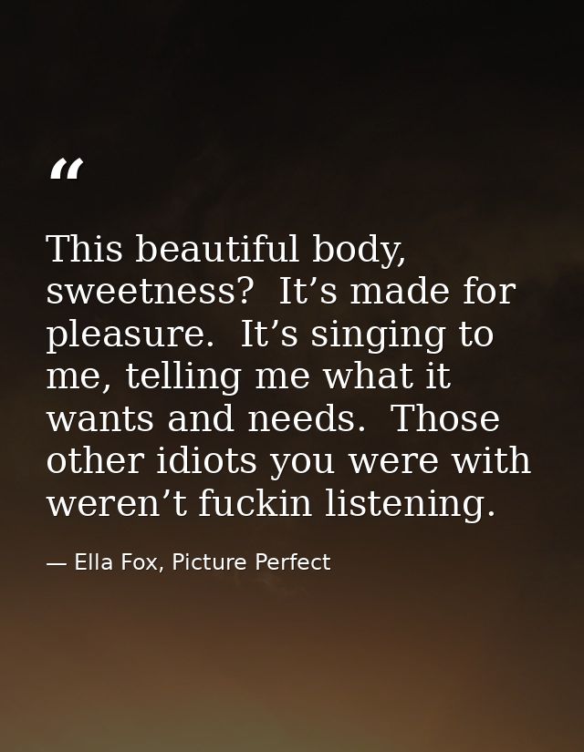 This beautiful body, sweetness?  It’s made for pleasure.  It’s singing to me, telling me what it wants and needs.  Those — Ella Fox, Picture Perfect