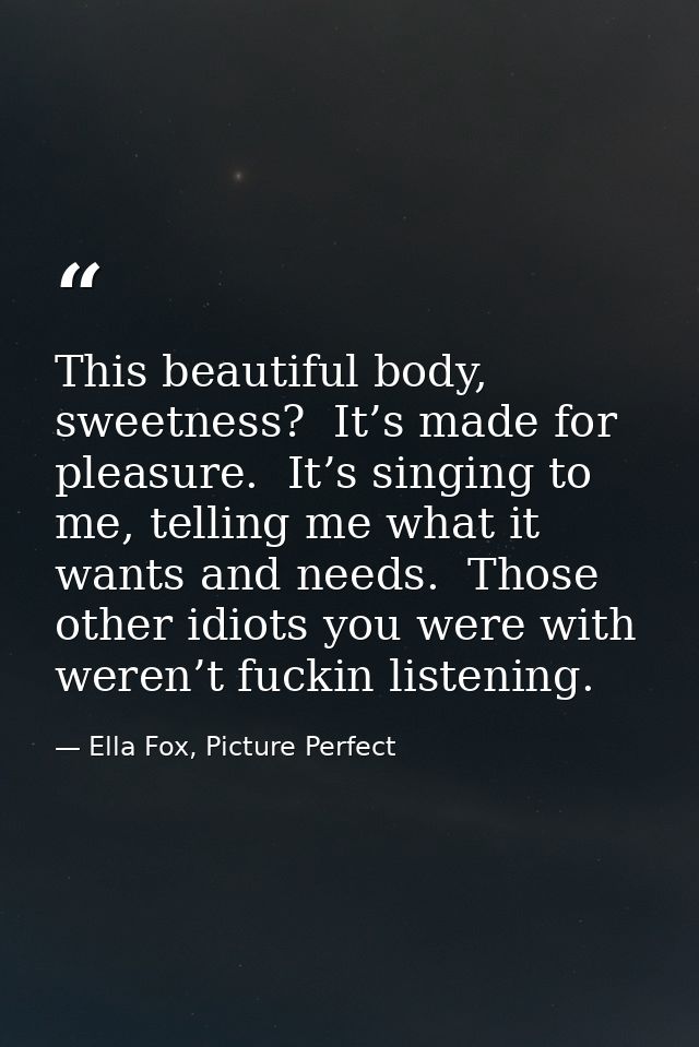 This beautiful body, sweetness?  It’s made for pleasure.  It’s singing to me, telling me what it wants and needs.  Those — Ella Fox, Picture Perfect