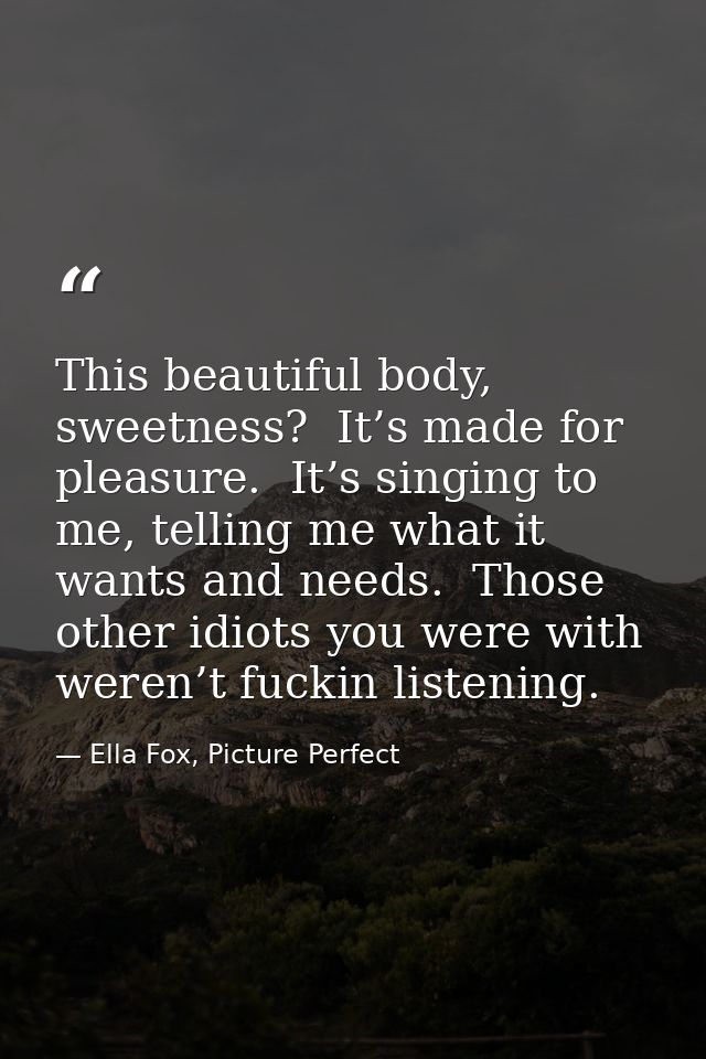 This beautiful body, sweetness?  It’s made for pleasure.  It’s singing to me, telling me what it wants and needs.  Those — Ella Fox, Picture Perfect