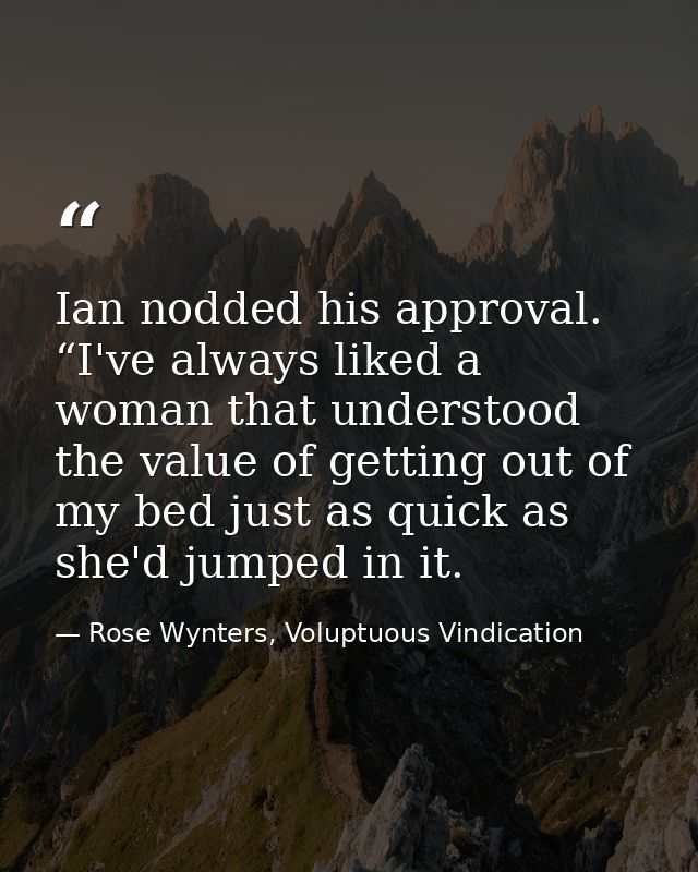 Ian nodded his approval. “I've always liked a woman that understood the value of getting out of my bed just as quick as  — Rose Wynters, Voluptuous Vindication