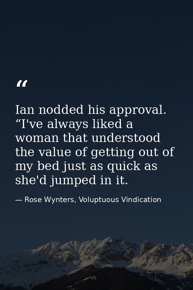 Ian nodded his approval. “I've always liked a woman that understood the value of getting out of my bed just as quick as  — Rose Wynters, Voluptuous Vindication