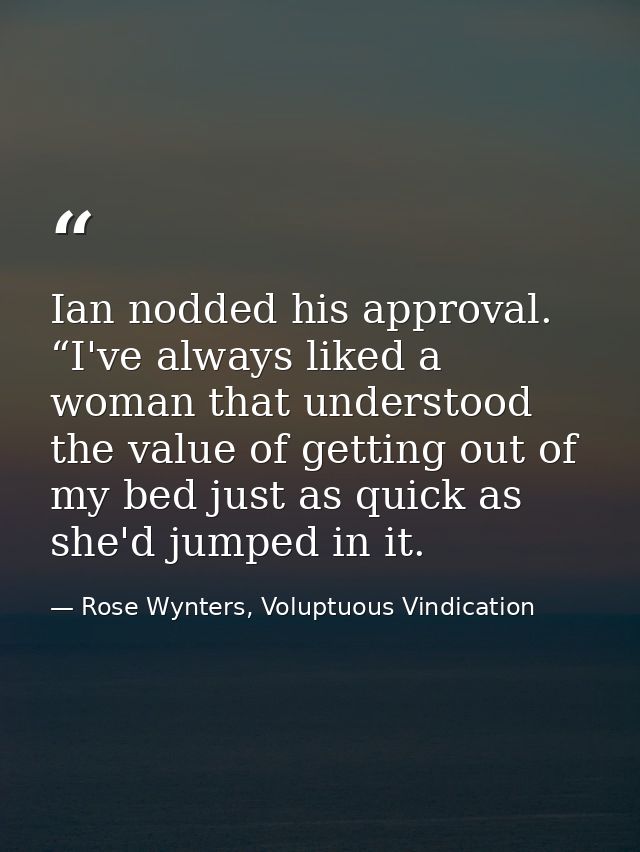 Ian nodded his approval. “I've always liked a woman that understood the value of getting out of my bed just as quick as  — Rose Wynters, Voluptuous Vindication