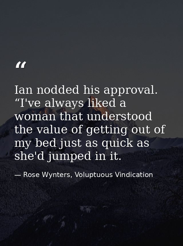 Ian nodded his approval. “I've always liked a woman that understood the value of getting out of my bed just as quick as  — Rose Wynters, Voluptuous Vindication