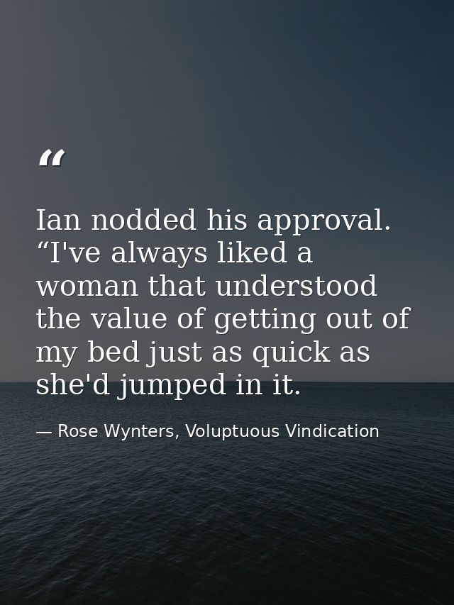 Ian nodded his approval. “I've always liked a woman that understood the value of getting out of my bed just as quick as  — Rose Wynters, Voluptuous Vindication