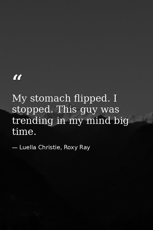 My stomach flipped. I stopped. This guy was trending in my mind big time. — Luella Christie, Roxy Ray
