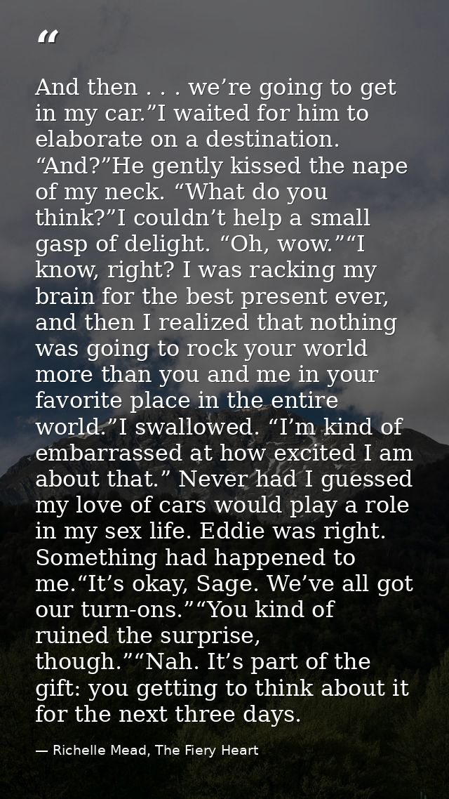 And then . . . we’re going to get in my car.”I waited for him to elaborate on a destination. “And?”He gently kissed the  — Richelle Mead, The Fiery Heart