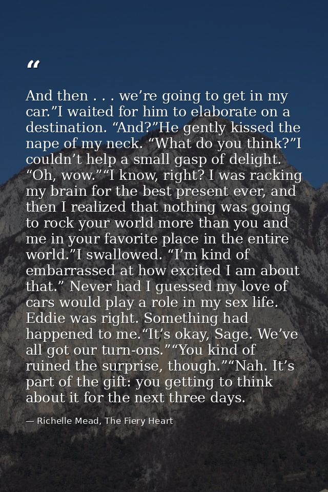 And then . . . we’re going to get in my car.”I waited for him to elaborate on a destination. “And?”He gently kissed the  — Richelle Mead, The Fiery Heart