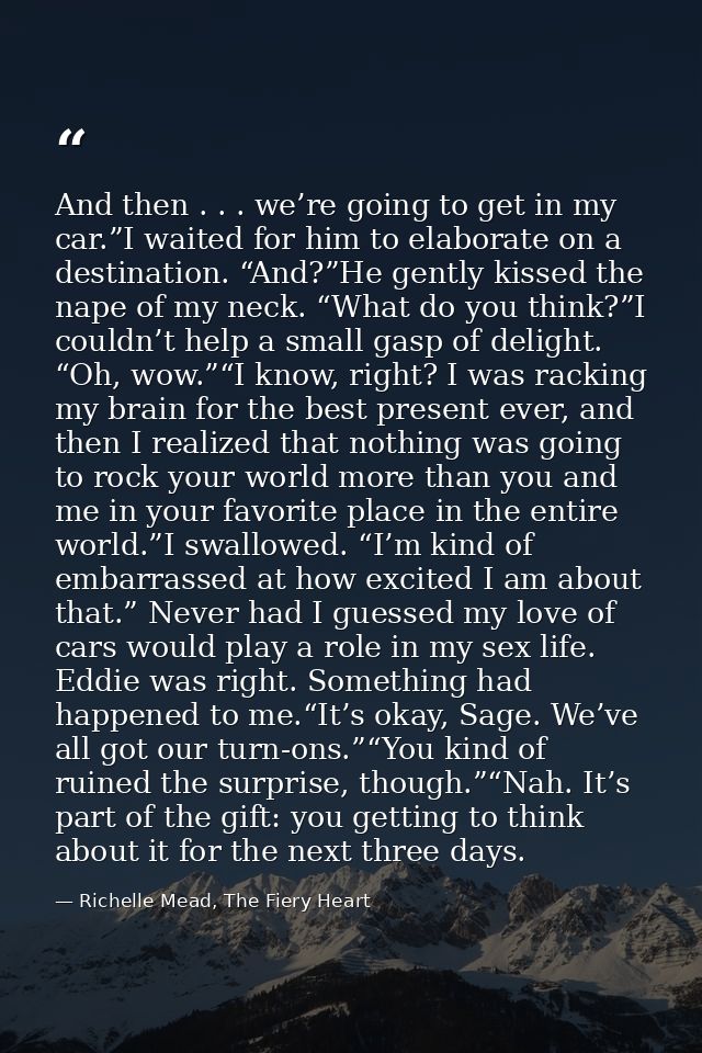 And then . . . we’re going to get in my car.”I waited for him to elaborate on a destination. “And?”He gently kissed the  — Richelle Mead, The Fiery Heart