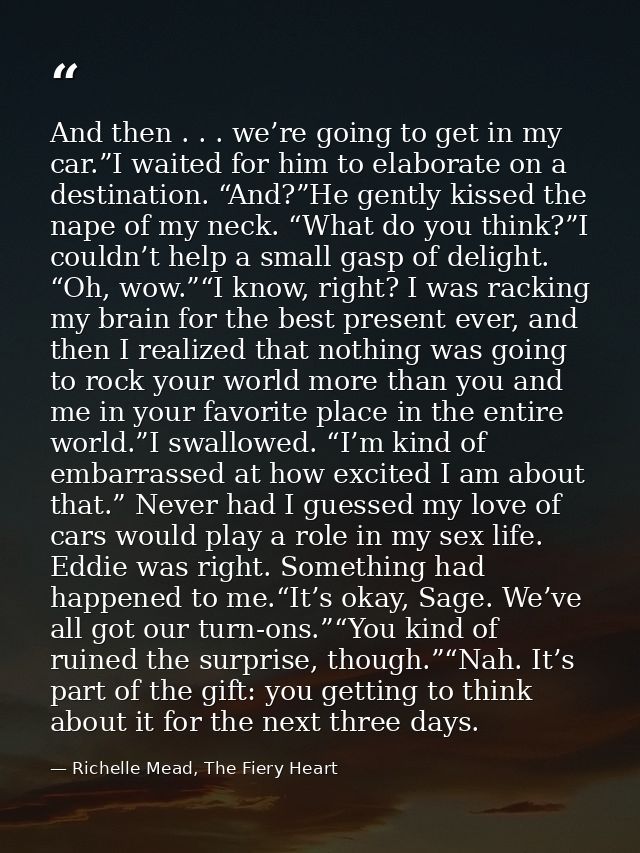And then . . . we’re going to get in my car.”I waited for him to elaborate on a destination. “And?”He gently kissed the  — Richelle Mead, The Fiery Heart