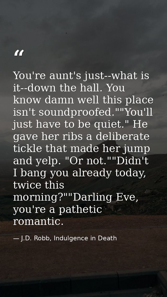 You're aunt's just--what is it--down the hall. You know damn well this place isn't soundproofed.""You'll just have to be — J.D. Robb, Indulgence in Death