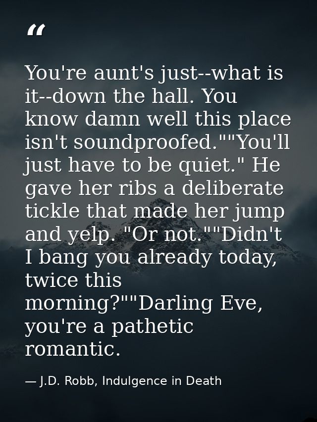 You're aunt's just--what is it--down the hall. You know damn well this place isn't soundproofed.""You'll just have to be — J.D. Robb, Indulgence in Death