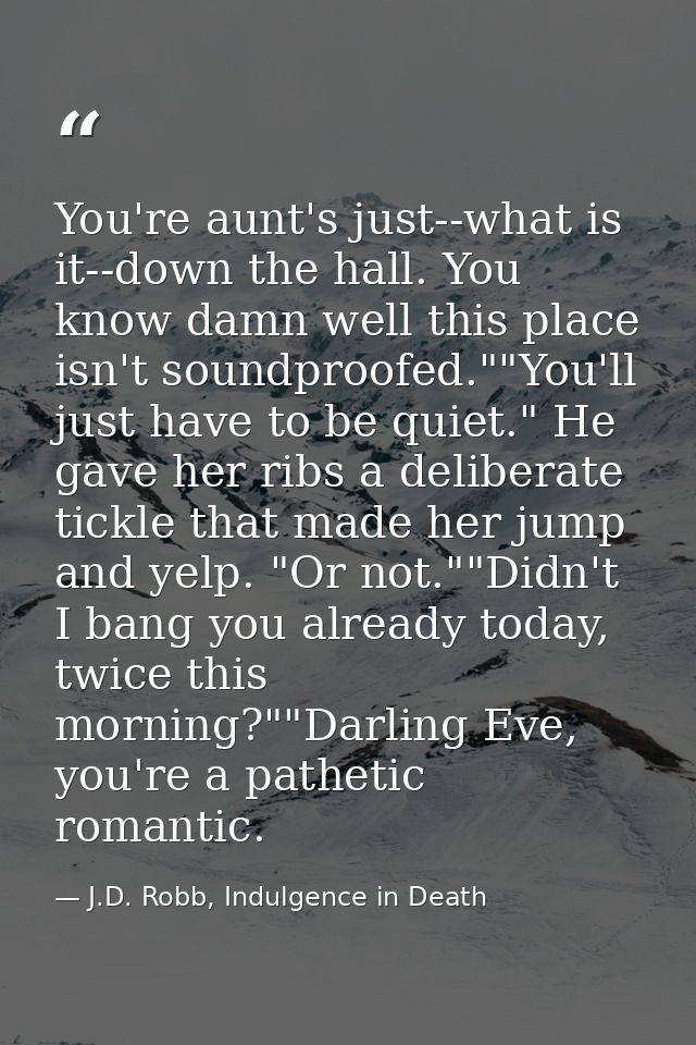 You're aunt's just--what is it--down the hall. You know damn well this place isn't soundproofed.""You'll just have to be — J.D. Robb, Indulgence in Death