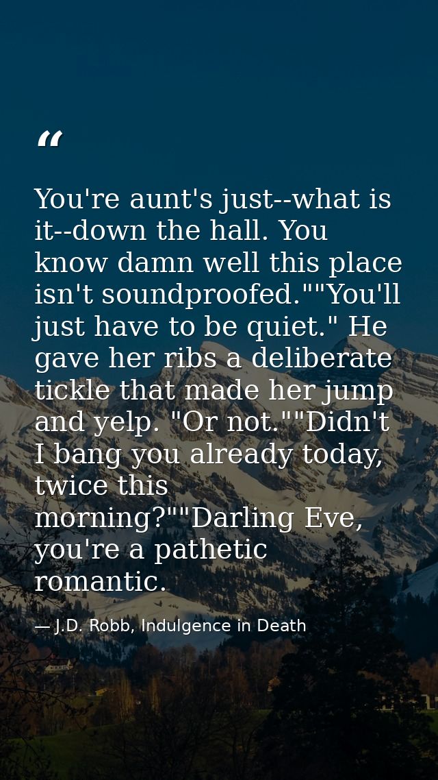 You're aunt's just--what is it--down the hall. You know damn well this place isn't soundproofed.""You'll just have to be — J.D. Robb, Indulgence in Death