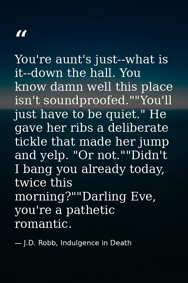 You're aunt's just--what is it--down the hall. You know damn well this place isn't soundproofed.""You'll just have to be — J.D. Robb, Indulgence in Death