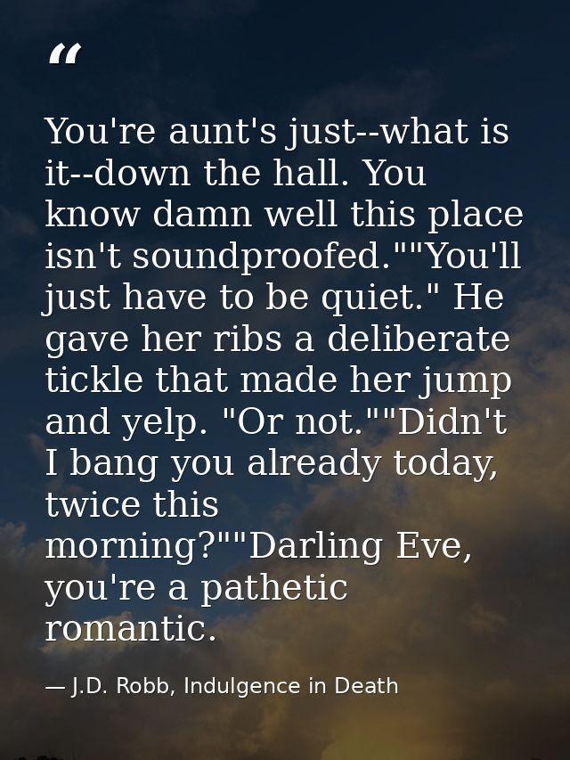 You're aunt's just--what is it--down the hall. You know damn well this place isn't soundproofed.""You'll just have to be — J.D. Robb, Indulgence in Death