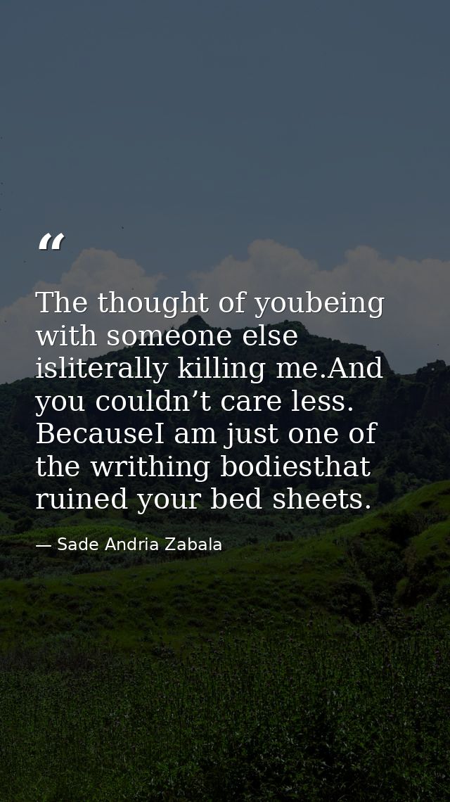 The thought of youbeing with someone else isliterally killing me.And you couldn’t care less. BecauseI am just one of the — Sade Andria Zabala