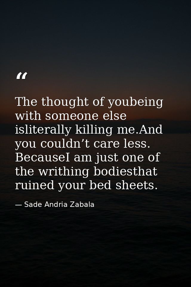 The thought of youbeing with someone else isliterally killing me.And you couldn’t care less. BecauseI am just one of the — Sade Andria Zabala