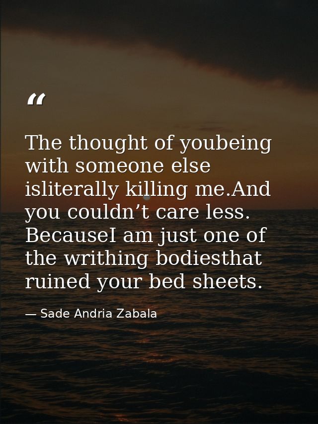 The thought of youbeing with someone else isliterally killing me.And you couldn’t care less. BecauseI am just one of the — Sade Andria Zabala