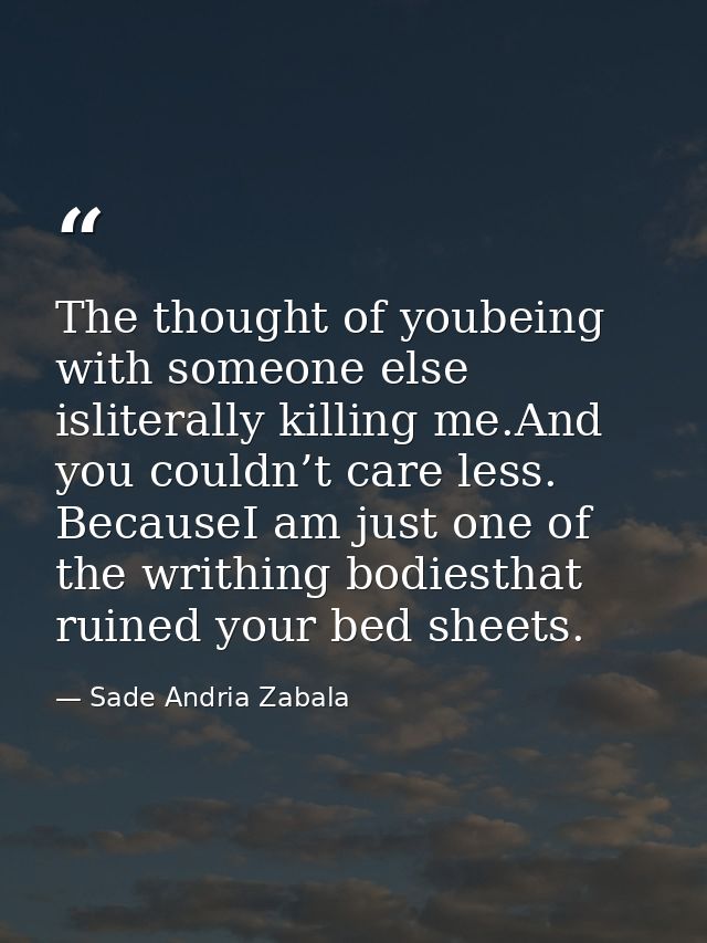 The thought of youbeing with someone else isliterally killing me.And you couldn’t care less. BecauseI am just one of the — Sade Andria Zabala