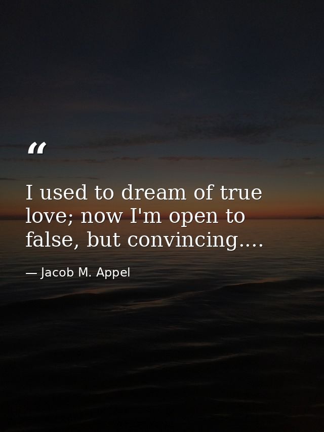 I used to dream of true love; now I'm open to false, but convincing.... — Jacob M. Appel