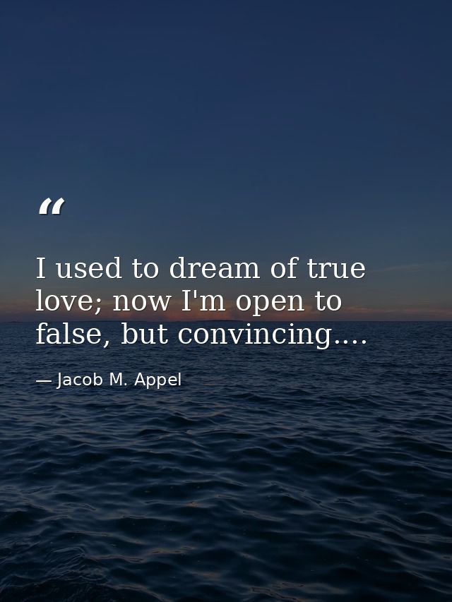 I used to dream of true love; now I'm open to false, but convincing.... — Jacob M. Appel