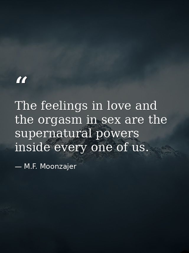 The feelings in love and the orgasm in sex are the supernatural powers inside every one of us. — M.F. Moonzajer