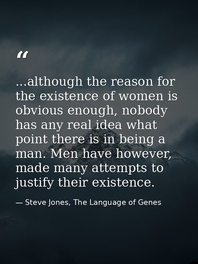 ...although the reason for the existence of women is obvious enough, nobody has any real idea what point there is in bei — Steve Jones, The Language of Genes