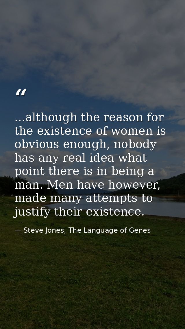 ...although the reason for the existence of women is obvious enough, nobody has any real idea what point there is in bei — Steve Jones, The Language of Genes