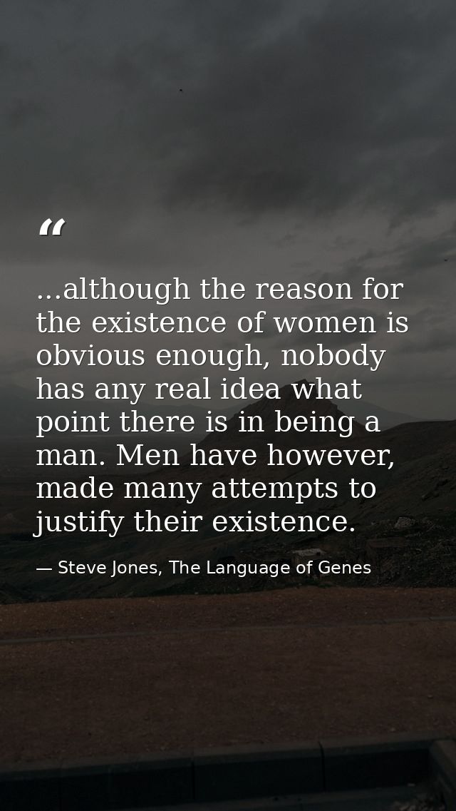 ...although the reason for the existence of women is obvious enough, nobody has any real idea what point there is in bei — Steve Jones, The Language of Genes