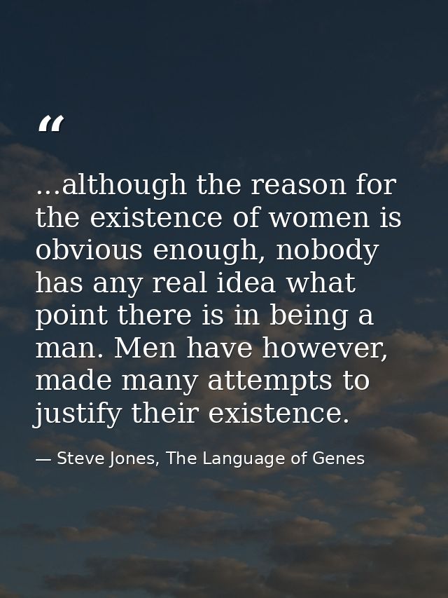 ...although the reason for the existence of women is obvious enough, nobody has any real idea what point there is in bei — Steve Jones, The Language of Genes