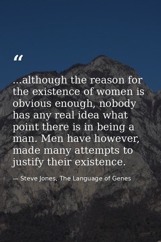 ...although the reason for the existence of women is obvious enough, nobody has any real idea what point there is in bei — Steve Jones, The Language of Genes