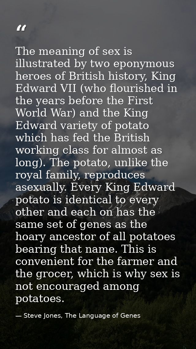 The meaning of sex is illustrated by two eponymous heroes of British history, King Edward VII (who flourished in the yea — Steve Jones, The Language of Genes