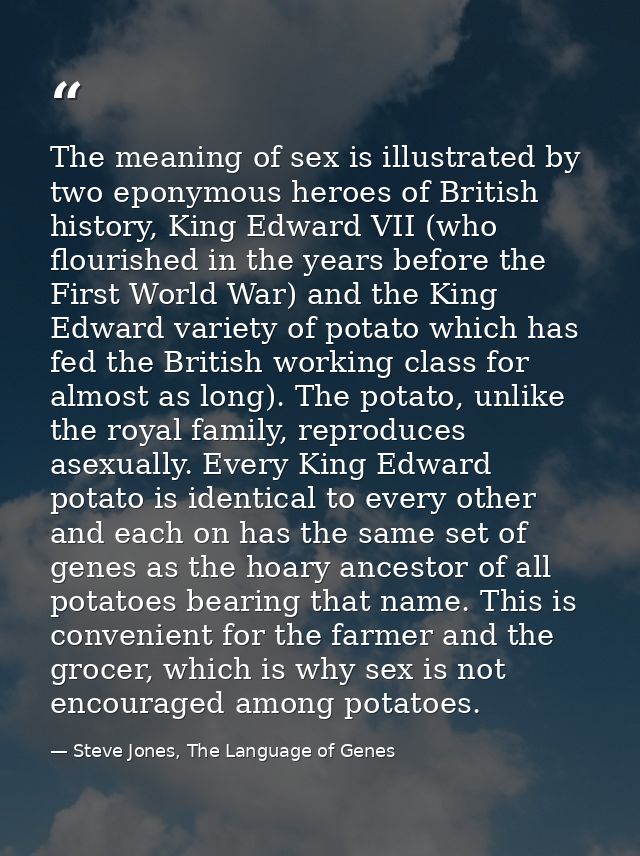 The meaning of sex is illustrated by two eponymous heroes of British history, King Edward VII (who flourished in the yea — Steve Jones, The Language of Genes