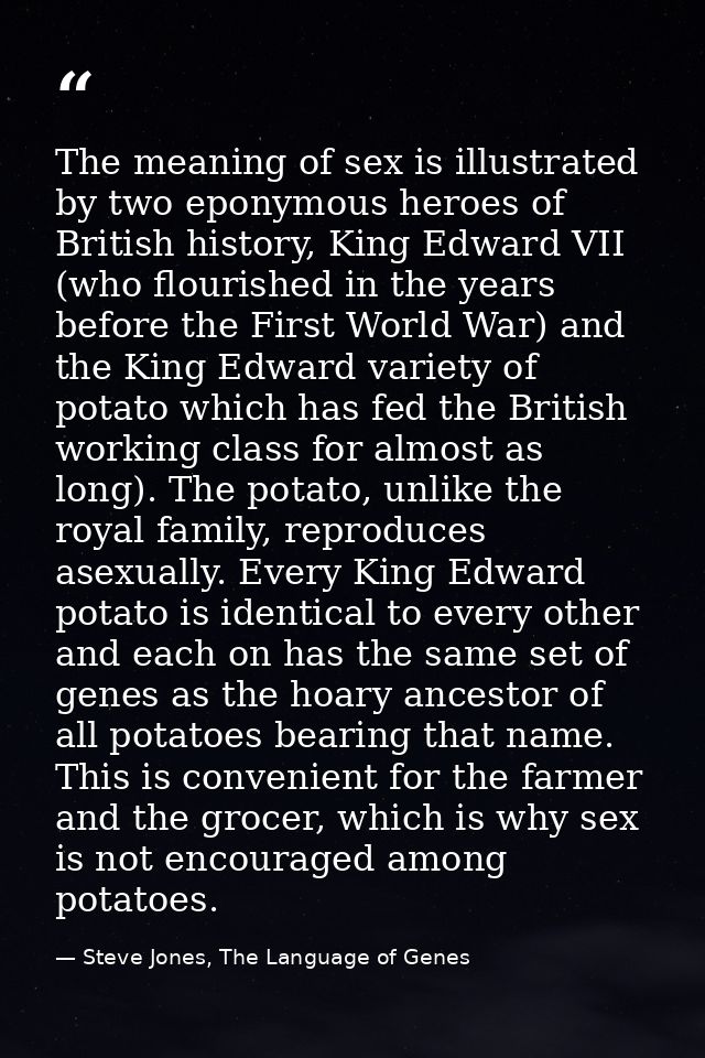 The meaning of sex is illustrated by two eponymous heroes of British history, King Edward VII (who flourished in the yea — Steve Jones, The Language of Genes