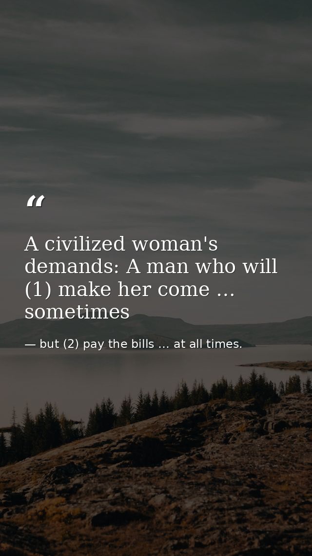 A civilized woman's demands: A man who will (1) make her come … sometimes — but (2) pay the bills … at all times.