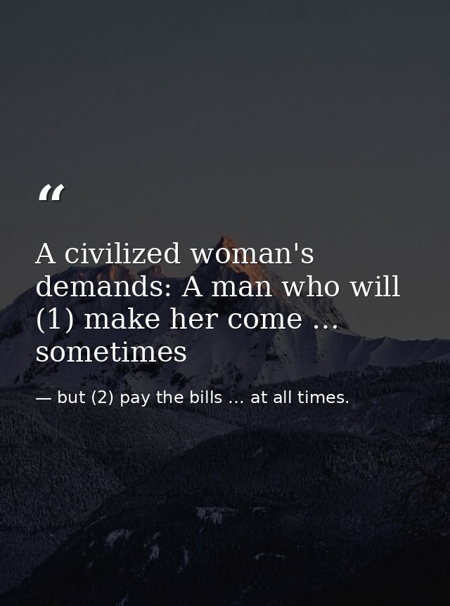 A civilized woman's demands: A man who will (1) make her come … sometimes — but (2) pay the bills … at all times.