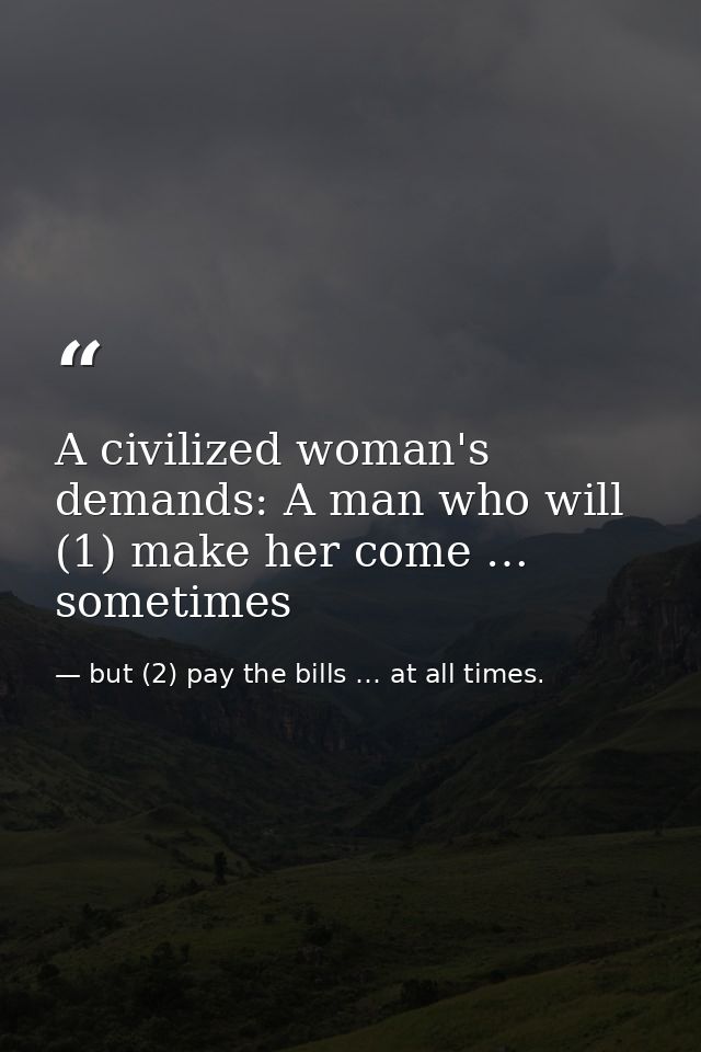 A civilized woman's demands: A man who will (1) make her come … sometimes — but (2) pay the bills … at all times.