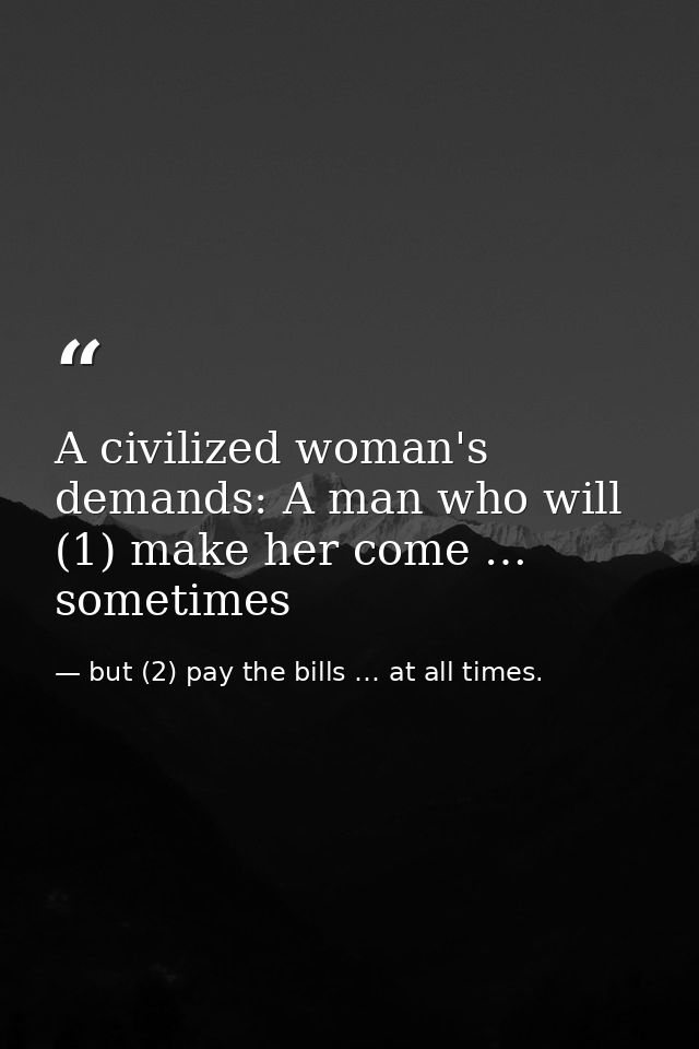 A civilized woman's demands: A man who will (1) make her come … sometimes — but (2) pay the bills … at all times.