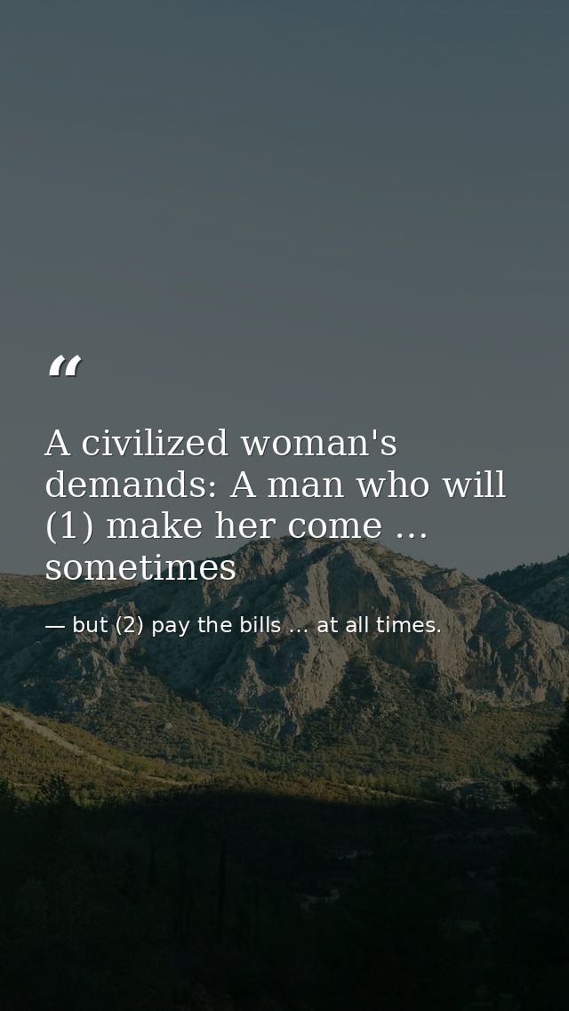 A civilized woman's demands: A man who will (1) make her come … sometimes — but (2) pay the bills … at all times.