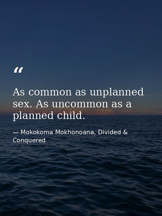 As common as unplanned sex. As uncommon as a planned child. — Mokokoma Mokhonoana, Divided & Conquered