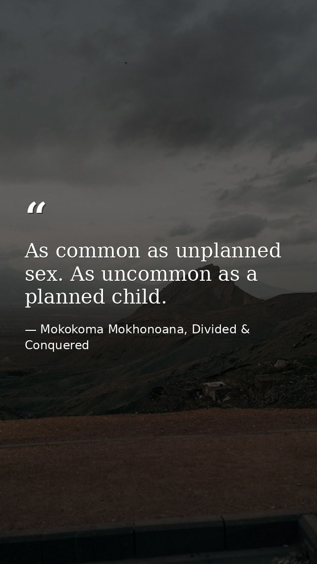 As common as unplanned sex. As uncommon as a planned child. — Mokokoma Mokhonoana, Divided & Conquered