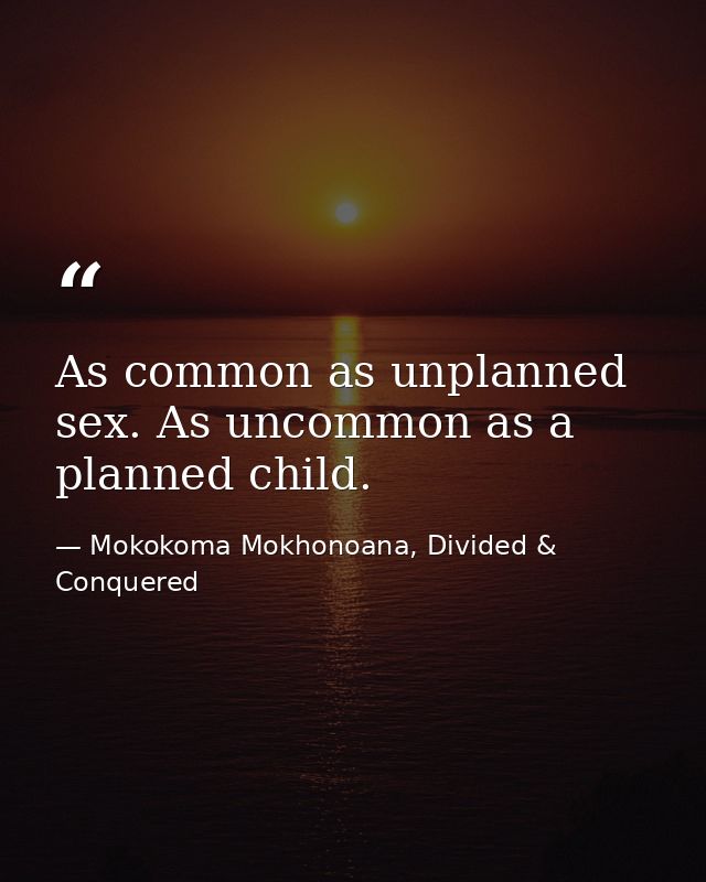 As common as unplanned sex. As uncommon as a planned child. — Mokokoma Mokhonoana, Divided & Conquered