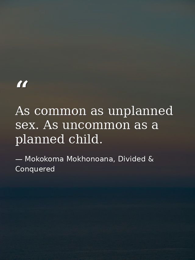 As common as unplanned sex. As uncommon as a planned child. — Mokokoma Mokhonoana, Divided & Conquered