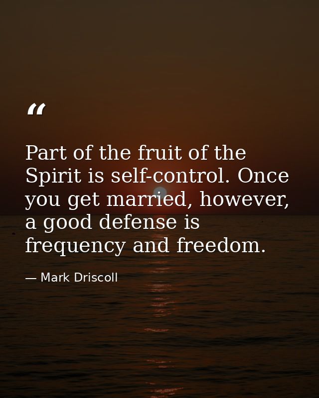 Part of the fruit of the Spirit is self-control. Once you get married, however, a good defense is frequency and freedom. — Mark Driscoll