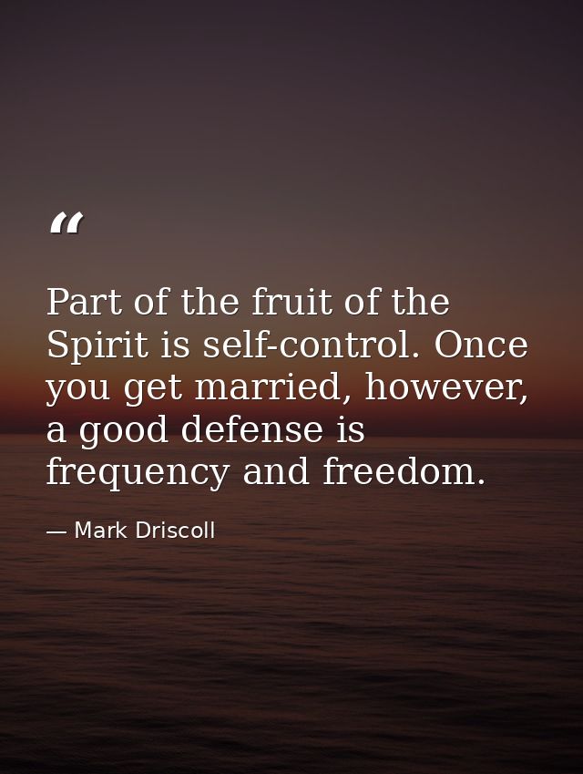 Part of the fruit of the Spirit is self-control. Once you get married, however, a good defense is frequency and freedom. — Mark Driscoll