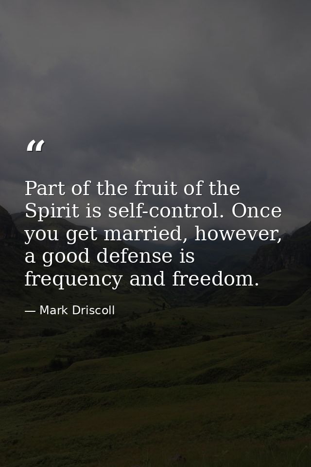 Part of the fruit of the Spirit is self-control. Once you get married, however, a good defense is frequency and freedom. — Mark Driscoll