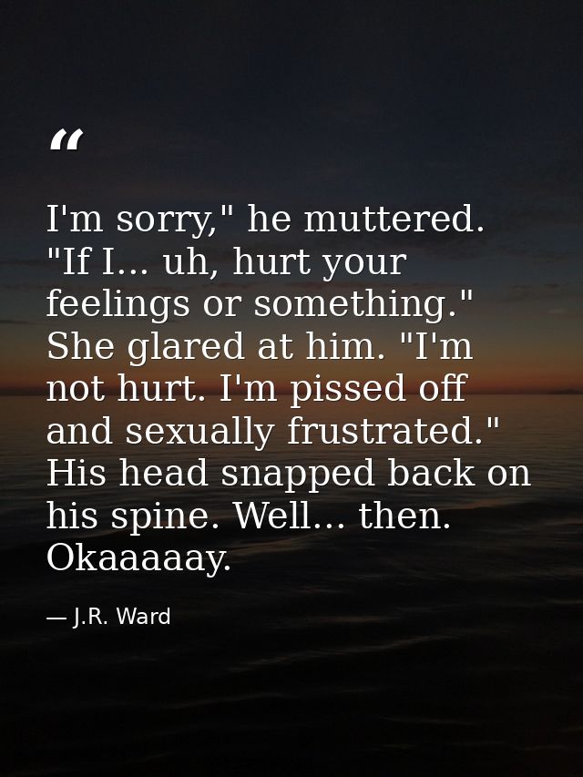 I'm sorry," he muttered. "If I... uh, hurt your feelings or something." She glared at him. "I'm not hurt. I'm pissed off — J.R. Ward