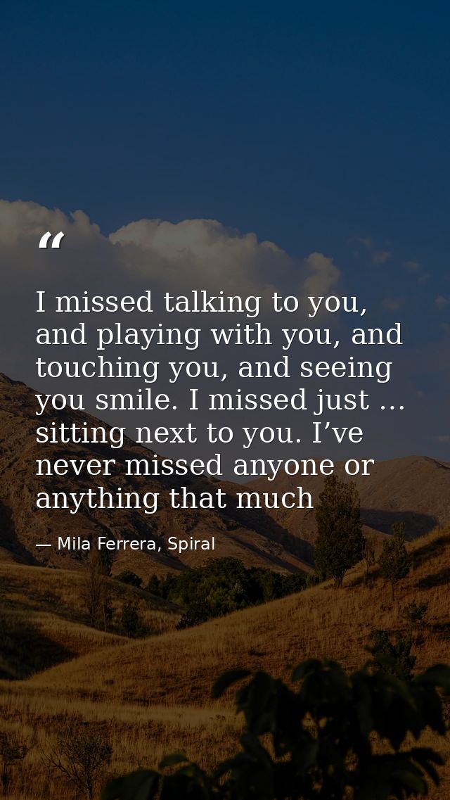 I missed talking to you, and playing with you, and touching you, and seeing you smile. I missed just … sitting next to y — Mila Ferrera, Spiral